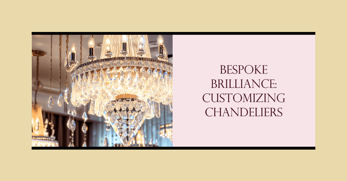 Bespoke Brilliance: Customizing Chandeliers to Match Your Unique Style - Crystal & Lux